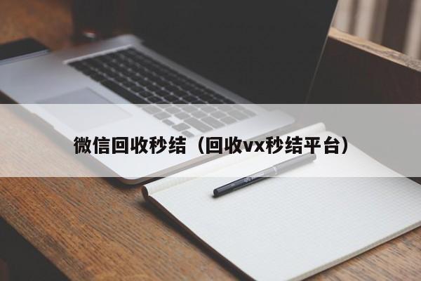 微信回收秒结（回收vx秒结平台）
