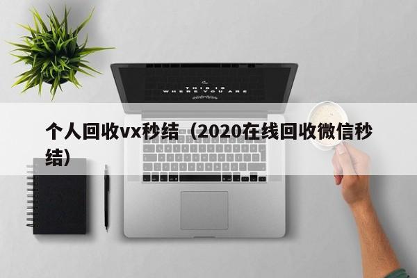 个人回收vx秒结（2020在线回收微信秒结）