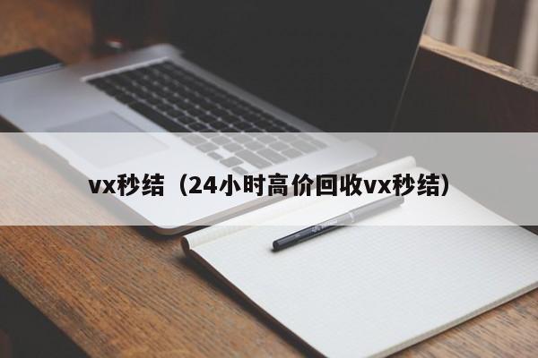 vx秒结（24小时高价回收vx秒结）
