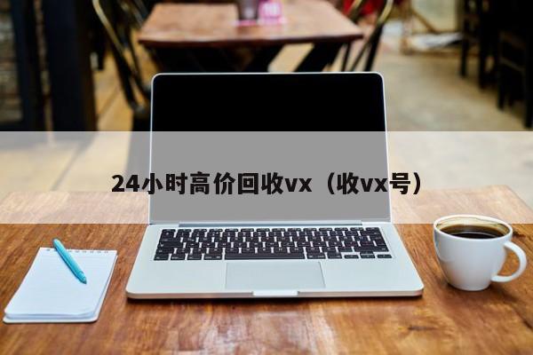 24小时高价回收vx（收vx号）