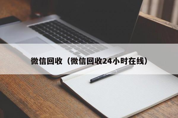 微信回收（微信回收24小时在线）