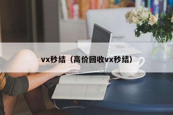 vx秒结（高价回收vx秒结）