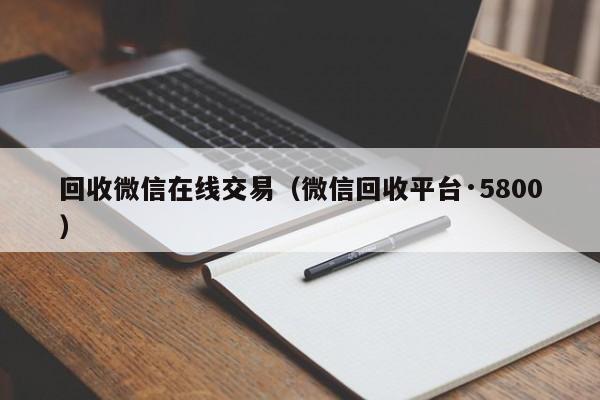 回收微信在线交易（微信回收平台·5800）