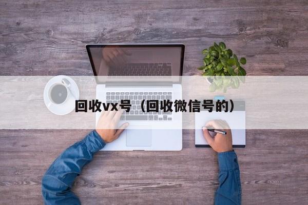 回收vx号（回收微信号的）