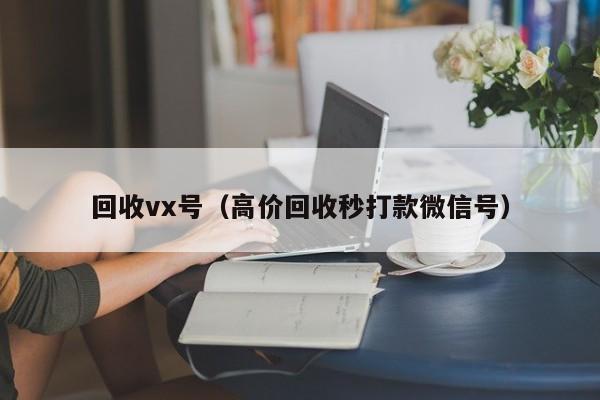 回收vx号（高价回收秒打款微信号）