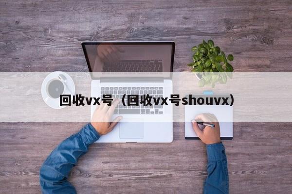 回收vx号（回收vx号shouvx）