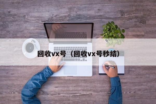回收vx号（回收vx号秒结）