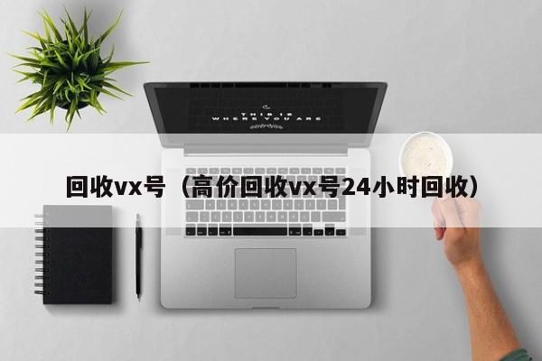 回收vx号（高价回收vx号24小时回收）