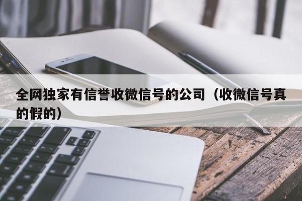 全网独家有信誉收微信号的公司（收微信号真的假的）
