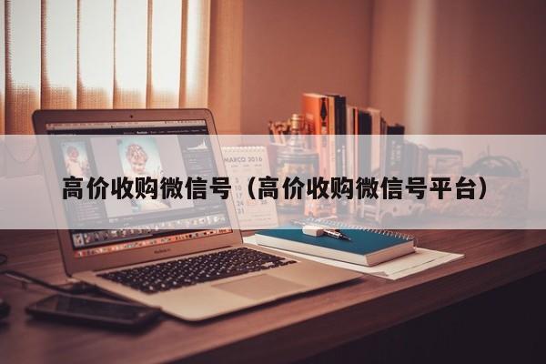 高价收购微信号（高价收购微信号平台）