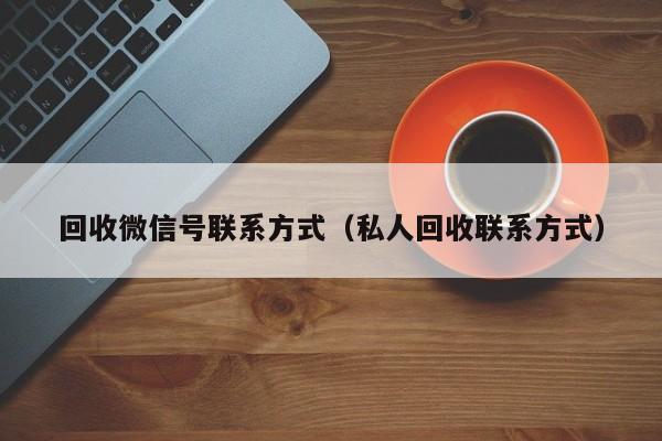 回收微信号联系方式（私人回收联系方式）