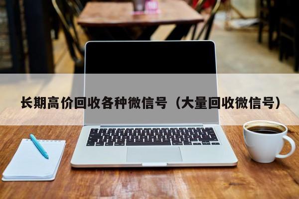 长期高价回收各种微信号（大量回收微信号）