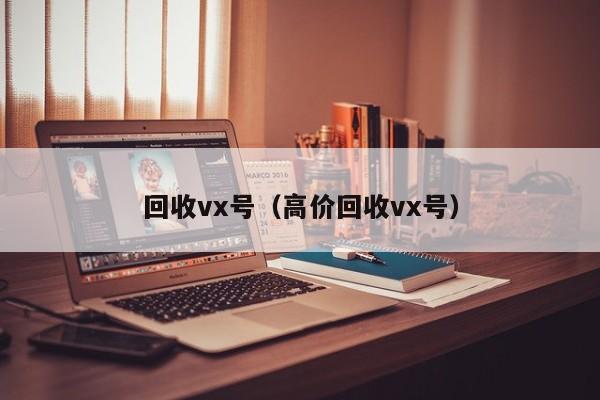 回收vx号（高价回收vx号）